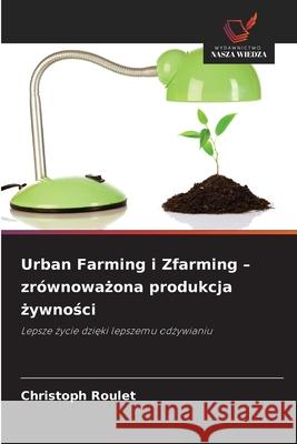 Urban Farming i Zfarming - zrównowazona produkcja zywnosci Roulet, Christoph 9786208908263