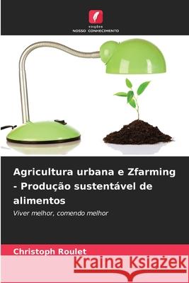 Agricultura urbana e Zfarming - Produção sustentável de alimentos Roulet, Christoph 9786208908270
