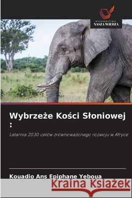 Wybrzeze Kosci Sloniowej : Yeboua, Kouadio Ans Epiphane 9786208908324 Wydawnictwo Nasza Wiedza