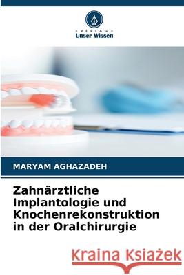 Zahnärztliche Implantologie und Knochenrekonstruktion in der Oralchirurgie Aghazadeh, Maryam 9786208908935