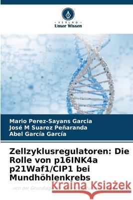 Zellzyklusregulatoren: Die Rolle von p16INK4a p21Waf1/CIP1 bei Mundhöhlenkrebs Pérez-Sayáns García, Mario, Suárez Peñaranda, José M, García García, Abel 9786208909574