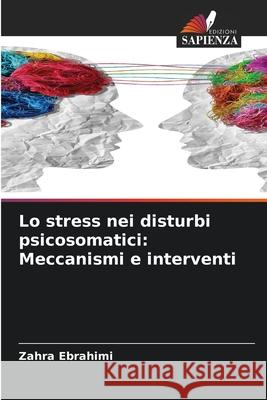 Lo stress nei disturbi psicosomatici: Meccanismi e interventi Ebrahimi, Zahra 9786208909727