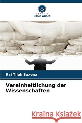 Vereinheitlichung der Wissenschaften Saxena, Raj Tilak 9786208909772 Verlag Unser Wissen