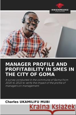 MANAGER PROFILE AND PROFITABILITY IN SMES IN THE CITY OF GOMA UKAMILIFU MUBI, Charles 9786208910181 Our Knowledge Publishing