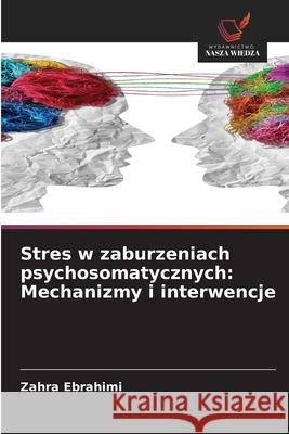 Stres w zaburzeniach psychosomatycznych: Mechanizmy i interwencje Ebrahimi, Zahra 9786208910204