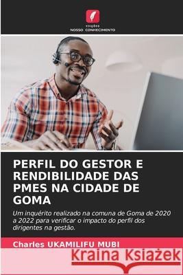 PERFIL DO GESTOR E RENDIBILIDADE DAS PMES NA CIDADE DE GOMA UKAMILIFU MUBI, Charles 9786208910211 Edições Nosso Conhecimento