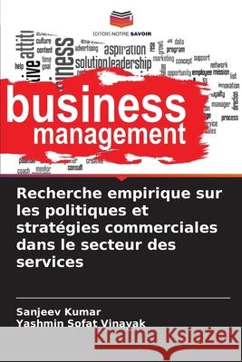 Recherche empirique sur les politiques et stratégies commerciales dans le secteur des services Kumar, Sanjeev, Vinayak, Yashmin Sofat 9786208910396 Editions Notre Savoir