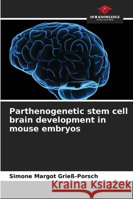 Parthenogenetic stem cell brain development in mouse embryos Grieß-Porsch, Simone Margot 9786208910617