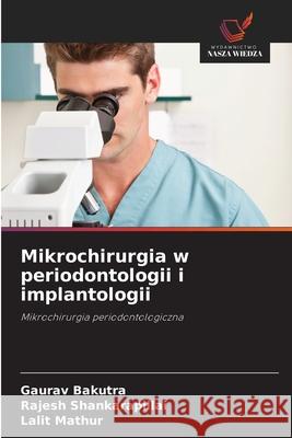 Mikrochirurgia w periodontologii i implantologii Bakutra, Gaurav, Shankarapillai, Rajesh, Mathur, Lalit 9786208910747