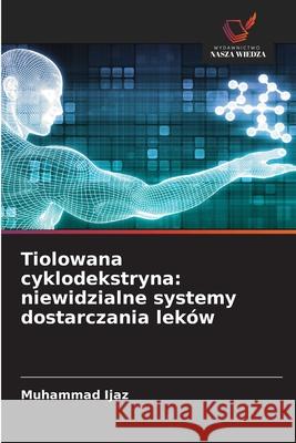 Tiolowana cyklodekstryna: niewidzialne systemy dostarczania leków Ijaz, Muhammad 9786208911188