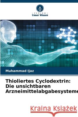 Thioliertes Cyclodextrin: Die unsichtbaren Arzneimittelabgabesysteme Ijaz, Muhammad 9786208911195