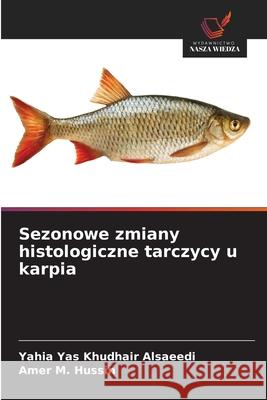 Sezonowe zmiany histologiczne tarczycy u karpia Alsaeedi, Yahia Yas Khudhair, Hussin, Amer M. 9786208912574