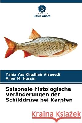 Saisonale histologische Veränderungen der Schilddrüse bei Karpfen Alsaeedi, Yahia Yas Khudhair, Hussin, Amer M. 9786208912581