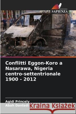 Conflitti Eggon-Koro a Nasarawa, Nigeria centro-settentrionale 1900 - 2012 Princely, Agidi, Danladi, Abah 9786208913298