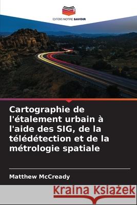 Cartographie de l'étalement urbain à l'aide des SIG, de la télédétection et de la métrologie spatiale McCready, Matthew 9786208914370