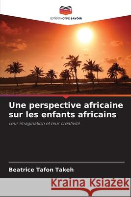 Une perspective africaine sur les enfants africains Tafon Takeh, Beatrice 9786208914691 Editions Notre Savoir