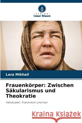 Frauenkörper: Zwischen Säkularismus und Theokratie Mikhail, Lara 9786208914899