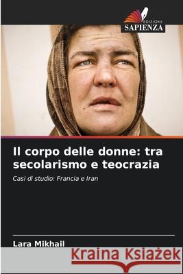 Il corpo delle donne: tra secolarismo e teocrazia Mikhail, Lara 9786208914936