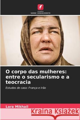 O corpo das mulheres: entre o secularismo e a teocracia Mikhail, Lara 9786208914943