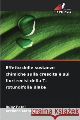 Effetto delle sostanze chimiche sulla crescita e sui fiori recisi della T. rotundifolia Blake Patel, Ruby, Mankad, Archana 9786208915292