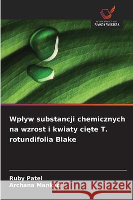 Wplyw substancji chemicznych na wzrost i kwiaty ciete T. rotundifolia Blake Patel, Ruby, Mankad, Archana 9786208915315