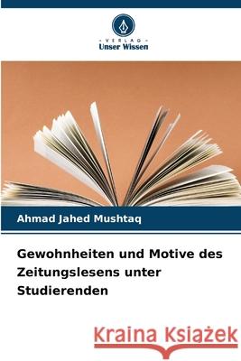 Gewohnheiten und Motive des Zeitungslesens unter Studierenden Mushtaq, Ahmad Jahed 9786208916312