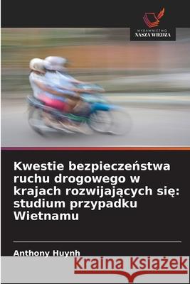 Kwestie bezpieczenstwa ruchu drogowego w krajach rozwijajacych sie: studium przypadku Wietnamu Huynh, Anthony 9786208916404