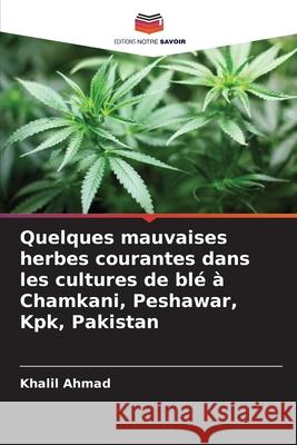 Quelques mauvaises herbes courantes dans les cultures de blé à Chamkani, Peshawar, Kpk, Pakistan Ahmad, Khalil 9786208917678