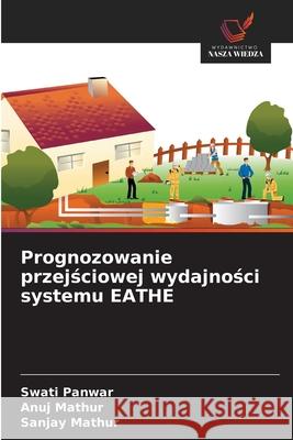 Prognozowanie przejsciowej wydajnosci systemu EATHE Panwar, Swati, Mathur, Anuj, Mathur, Sanjay 9786208918538