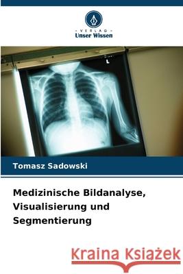 Medizinische Bildanalyse, Visualisierung und Segmentierung Sadowski, Tomasz 9786208918873