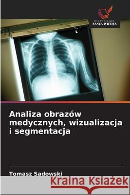 Analiza obrazów medycznych, wizualizacja i segmentacja Sadowski, Tomasz 9786208918897
