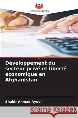 Développement du secteur privé et liberté économique en Afghanistan Ayubi, Shabir Ahmad 9786208919146