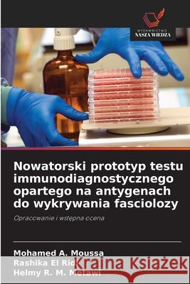 Nowatorski prototyp testu immunodiagnostycznego opartego na antygenach do wykrywania fasciolozy A. Moussa, Mohamed, El Ridi, Rashika, R. M. Metawi, Helmy 9786208919290 Wydawnictwo Nasza Wiedza