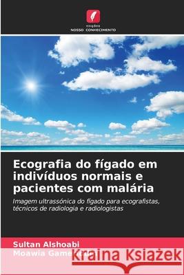Ecografia do fígado em indivíduos normais e pacientes com malária Alshoabi, Sultan, Gameriddin, Moawia 9786208919894 Edições Nosso Conhecimento