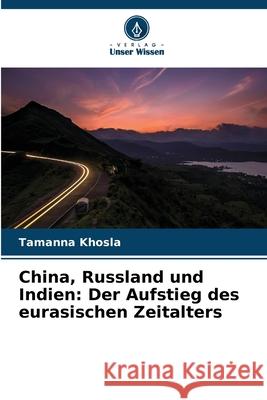 China, Russland und Indien: Der Aufstieg des eurasischen Zeitalters Khosla, Tamanna 9786208919962