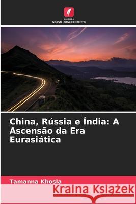 China, Rússia e Índia: A Ascensão da Era Eurasiática Khosla, Tamanna 9786208920012