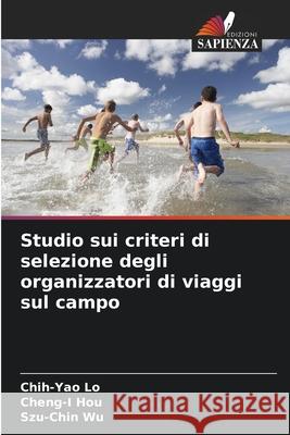 Studio sui criteri di selezione degli organizzatori di viaggi sul campo Chih-Yao Lo Cheng-I Hou Szu-Chin Wu 9786208920166