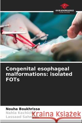 Congenital esophageal malformations: isolated FOTs Boukhrissa, Nouha, kechiche, Nahla, Sahnoun, Lassaad 9786208920685
