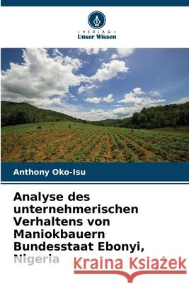 Analyse des unternehmerischen Verhaltens von Maniokbauern Bundesstaat Ebonyi, Nigeria Oko-Isu, Anthony 9786208920913 Verlag Unser Wissen