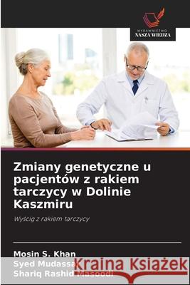 Zmiany genetyczne u pacjent?w z rakiem tarczycy w Dolinie Kaszmiru Mosin S. Khan Syed Mudassar Shariq Rashid Masoodi 9786208921927
