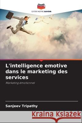 L'intelligence emotive dans le marketing des services Tripathy, Sanjeev 9786208922252 Editions Notre Savoir