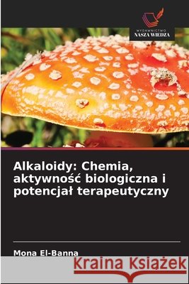 Alkaloidy: Chemia, aktywnośc biologiczna i potencjal terapeutyczny Mona El-Banna 9786208922856