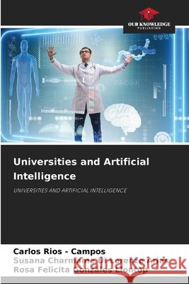 Universities and Artificial Intelligence Rios - Campos, Carlos, Di Lorenzo Arias, Susana Charmaine, Gonzáles Llontop, Rosa Felicita 9786208923297 Our Knowledge Publishing