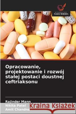 Opracowanie, projektowanie i rozwój stalej postaci doustnej ceftriaksonu Mann, Rajinder, Patel, Nikita, Chandna, Amit 9786208923358