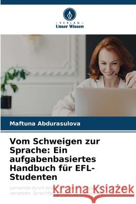 Vom Schweigen zur Sprache: Ein aufgabenbasiertes Handbuch für EFL-Studenten Abdurasulova, Maftuna 9786208923464 Verlag Unser Wissen