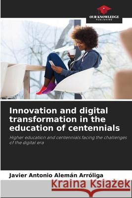 Innovation and digital transformation in the education of centennials Alemán Arróliga, Javier Antonio 9786208924379