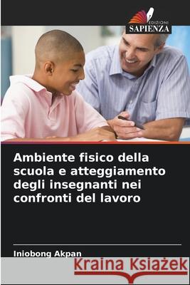 Ambiente fisico della scuola e atteggiamento degli insegnanti nei confronti del lavoro Iniobong Akpan 9786208924508