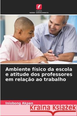 Ambiente físico da escola e atitude dos professores em relação ao trabalho Akpan, Iniobong 9786208924522
