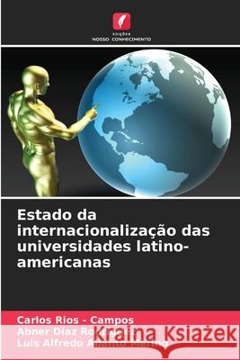 Estado da internacionalização das universidades latino-americanas Rios - Campos, Carlos, Díaz Rodríguez, Abner, Abanto Merino, Luis Alfredo 9786208925253 Edições Nosso Conhecimento