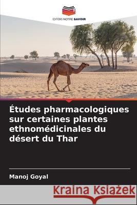 Études pharmacologiques sur certaines plantes ethnomédicinales du désert du Thar Goyal, Manoj 9786208925376